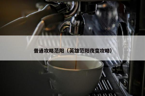 普通攻略范阳（英雄范阳夜变攻略）