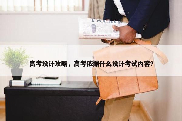 高考设计攻略，高考依据什么设计考试内容?