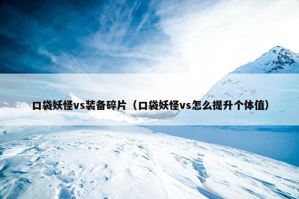 口袋妖怪vs装备碎片（口袋妖怪vs怎么提升个体值）
