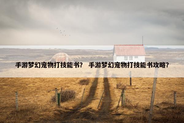 手游梦幻宠物打技能书？ 手游梦幻宠物打技能书攻略？