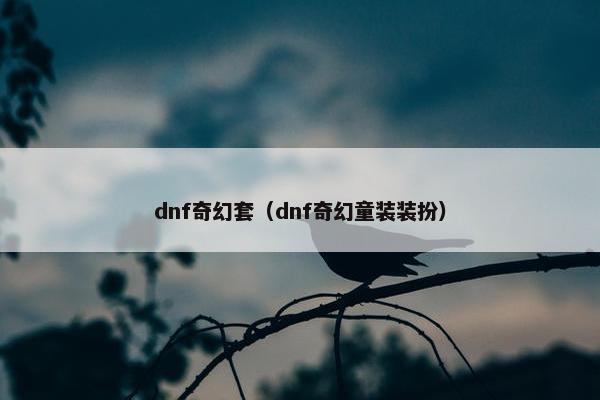 dnf奇幻套（dnf奇幻童装装扮）
