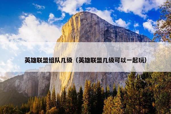 英雄联盟组队几级（英雄联盟几级可以一起玩）