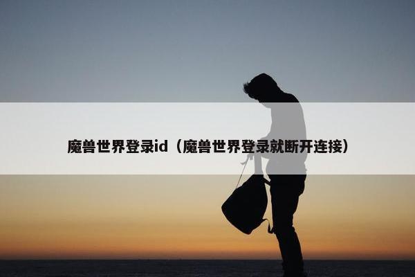 魔兽世界登录id（魔兽世界登录就断开连接）