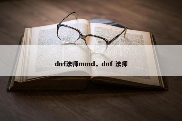 dnf法师mmd，dnf 法师