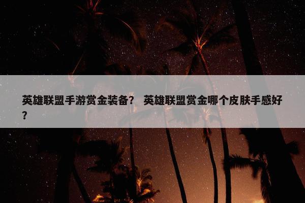 英雄联盟手游赏金装备？ 英雄联盟赏金哪个皮肤手感好？