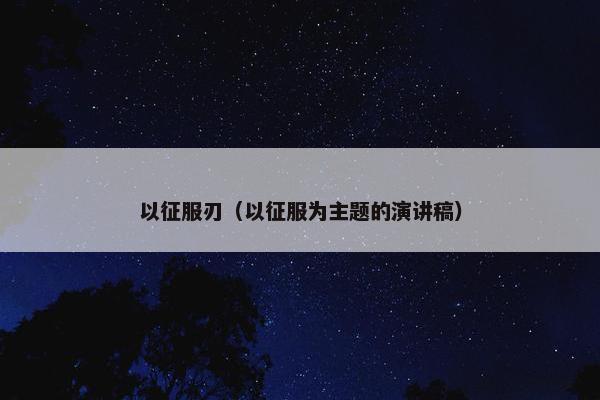 以征服刃（以征服为主题的演讲稿）