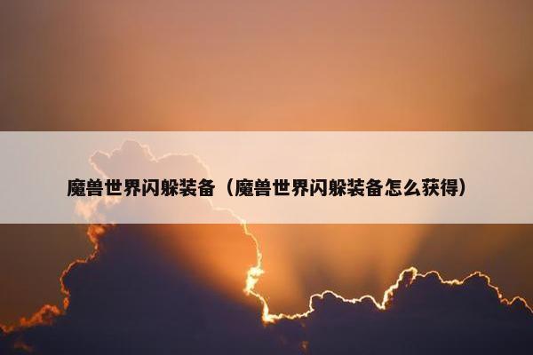 魔兽世界闪躲装备（魔兽世界闪躲装备怎么获得）