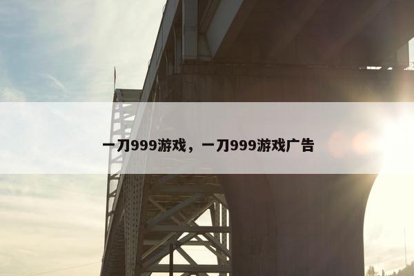 一刀999游戏，一刀999游戏广告