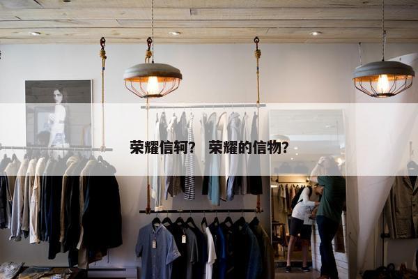 荣耀信轲？ 荣耀的信物？