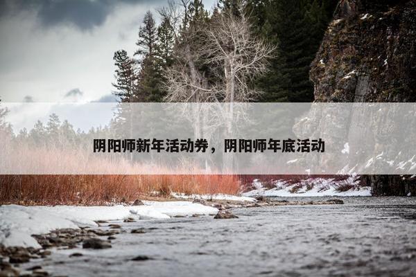 阴阳师新年活动券，阴阳师年底活动