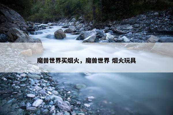 魔兽世界买烟火，魔兽世界 烟火玩具