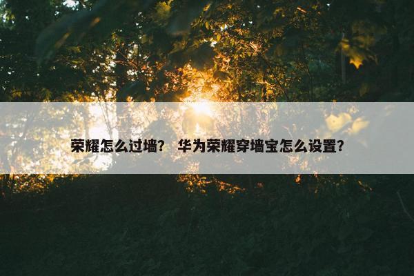 荣耀怎么过墙？ 华为荣耀穿墙宝怎么设置？