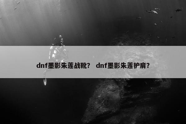 dnf墨影朱莲战靴？ dnf墨影朱莲护肩？