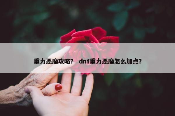 重力恶魔攻略？ dnf重力恶魔怎么加点？