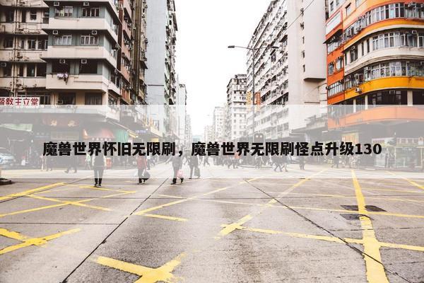 魔兽世界怀旧无限刷，魔兽世界无限刷怪点升级130