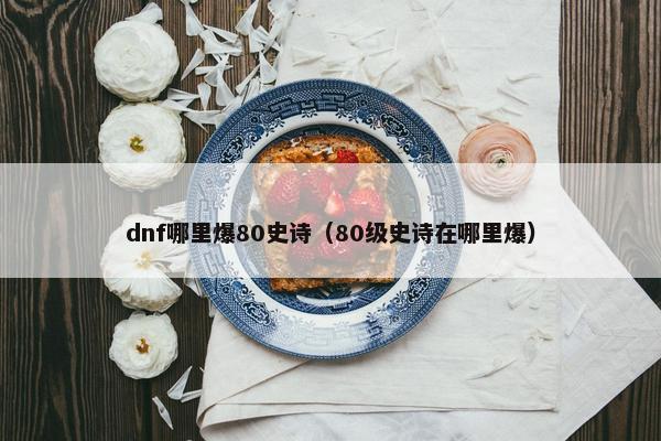 dnf哪里爆80史诗（80级史诗在哪里爆）