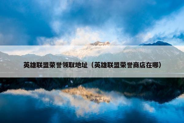 英雄联盟荣誉领取地址（英雄联盟荣誉商店在哪）