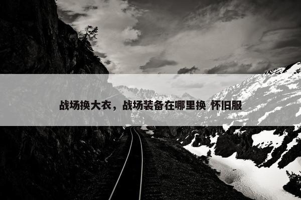 战场换大衣，战场装备在哪里换 怀旧服