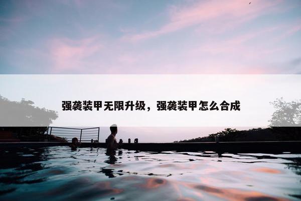 强袭装甲无限升级，强袭装甲怎么合成
