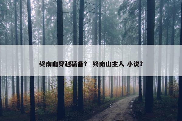 终南山穿越装备？ 终南山主人 小说？