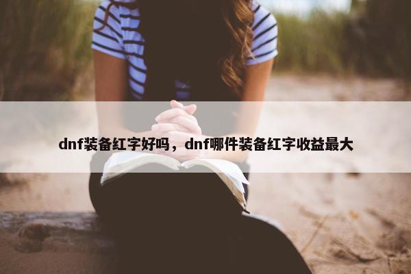 dnf装备红字好吗，dnf哪件装备红字收益最大
