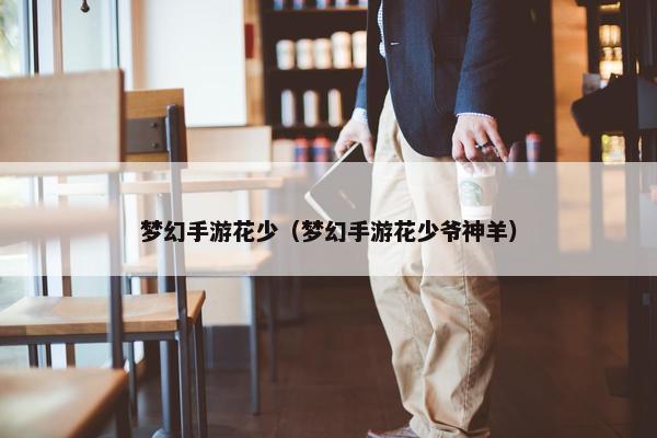 梦幻手游花少（梦幻手游花少爷神羊）