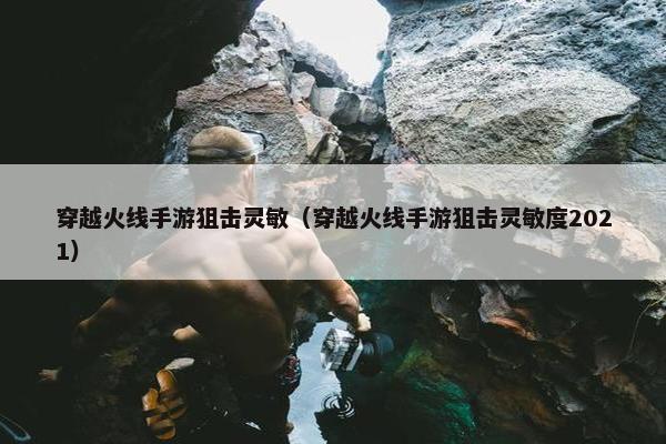 穿越火线手游狙击灵敏（穿越火线手游狙击灵敏度2021）