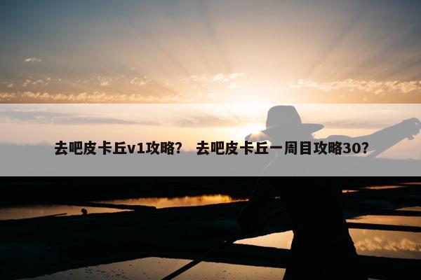 去吧皮卡丘v1攻略？ 去吧皮卡丘一周目攻略30？