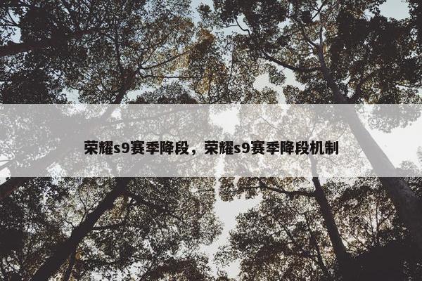 荣耀s9赛季降段，荣耀s9赛季降段机制