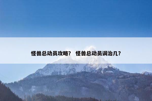 怪兽总动员攻略？ 怪兽总动员调治几？