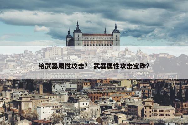 给武器属性攻击？ 武器属性攻击宝珠？