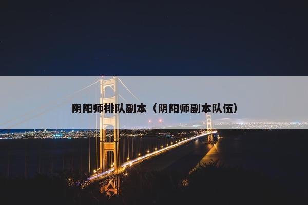 阴阳师排队副本（阴阳师副本队伍）