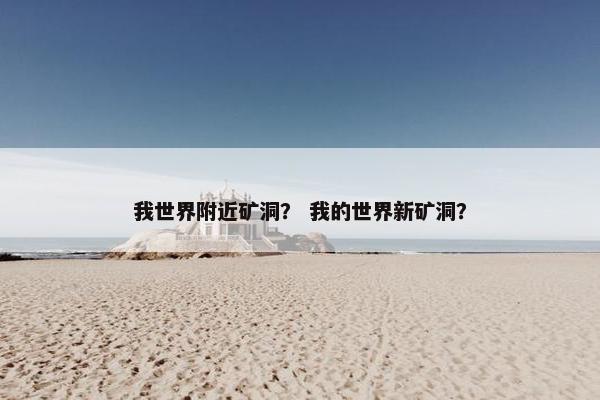 我世界附近矿洞？ 我的世界新矿洞？