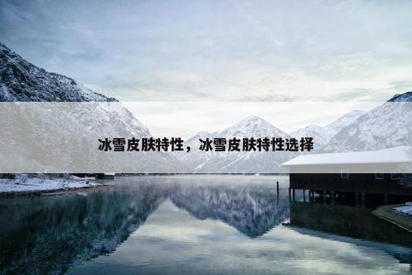 冰雪皮肤特性，冰雪皮肤特性选择
