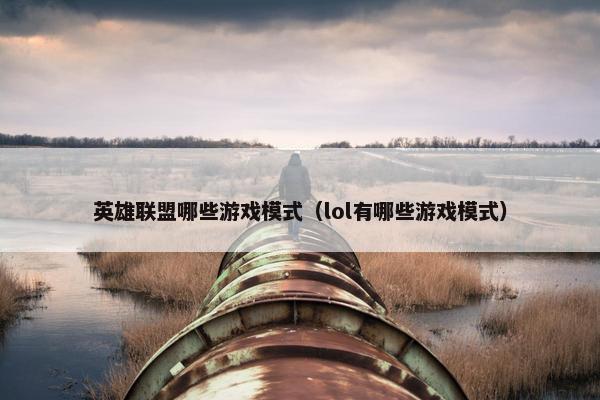 英雄联盟哪些游戏模式（lol有哪些游戏模式）