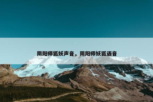 阴阳师狐妖声音，阴阳师妖狐语音