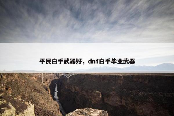 平民白手武器好，dnf白手毕业武器