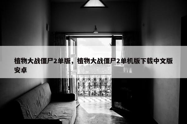 植物大战僵尸2单版，植物大战僵尸2单机版下载中文版安卓