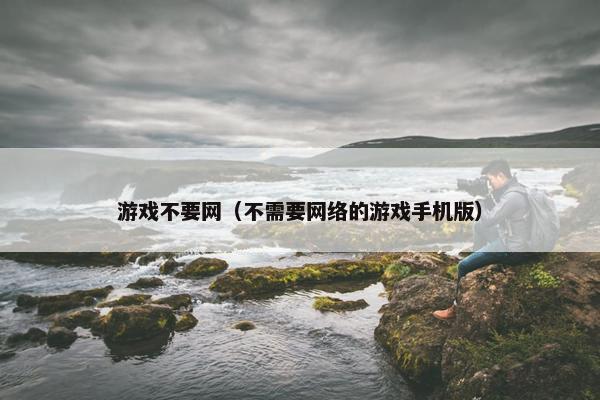 游戏不要网（不需要网络的游戏手机版）