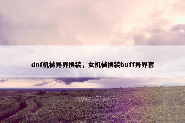 dnf机械异界换装，女机械换装buff异界套
