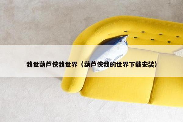我世葫芦侠我世界（葫芦侠我的世界下载安装）
