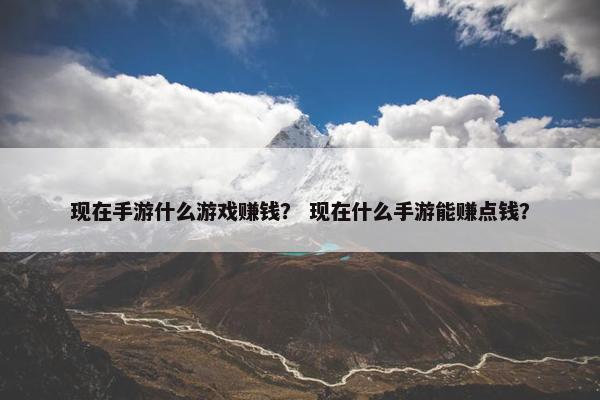 现在手游什么游戏赚钱？ 现在什么手游能赚点钱？