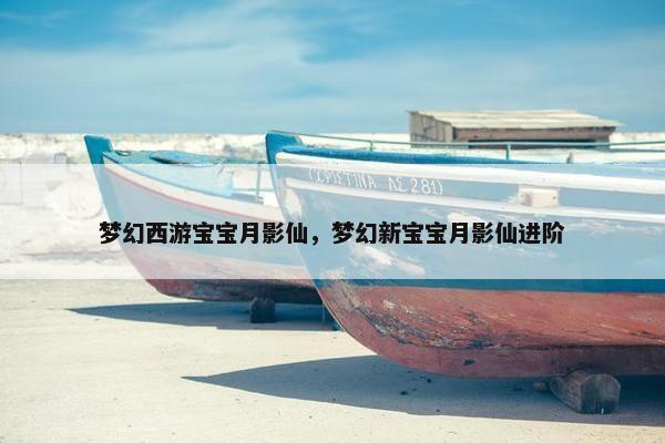 梦幻西游宝宝月影仙，梦幻新宝宝月影仙进阶