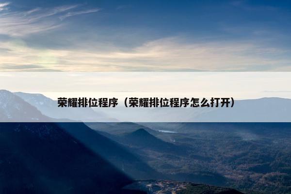 荣耀排位程序（荣耀排位程序怎么打开）