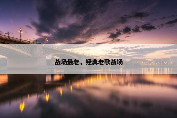 战场最老，经典老歌战场