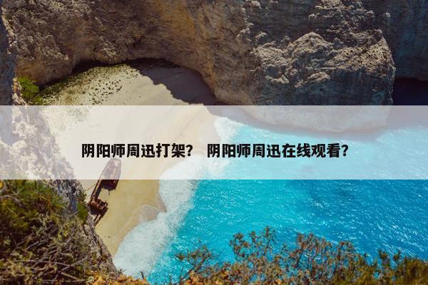 阴阳师周迅打架？ 阴阳师周迅在线观看？