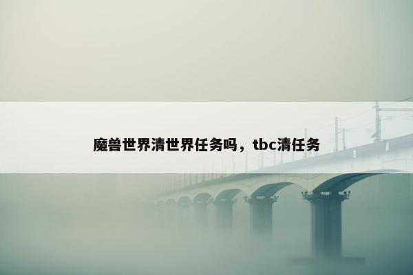 魔兽世界清世界任务吗，tbc清任务