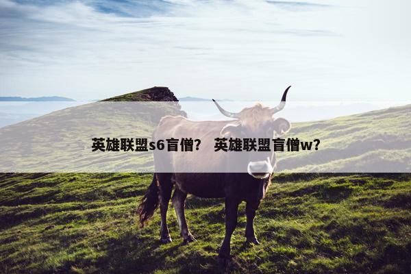 英雄联盟s6盲僧？ 英雄联盟盲僧w？