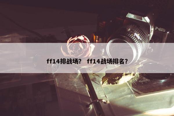 ff14排战场？ ff14战场排名？