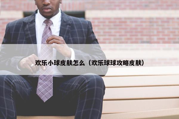 欢乐小球皮肤怎么（欢乐球球攻略皮肤）